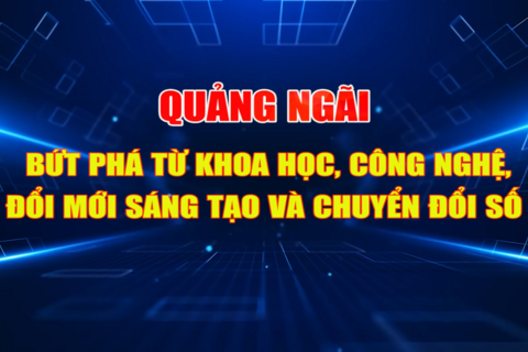 Quảng Ngãi bứt phá từ Khoa học, Công nghệ, Đổi mới sáng tạo và Chuyển đổi số