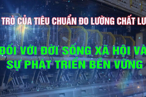 Vai trò của tiêu chuẩn đo lường chất lượng đối với đời sống xã hội và sự phát triển bền vững