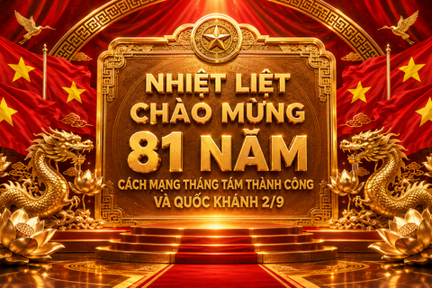 NHIỆT LIỆT CHÀO MỪNG 81 NĂM CÁCH MẠNG THÁNG TÁM THÀNH CÔNG (19/8/1945-19/8/2026) VÀ QUỐC KHÁNH NƯỚC CỘNG HÒA XÃ HỘI CHỦ NGHĨA VIỆT NAM (02/9/1945-02/9/2026)