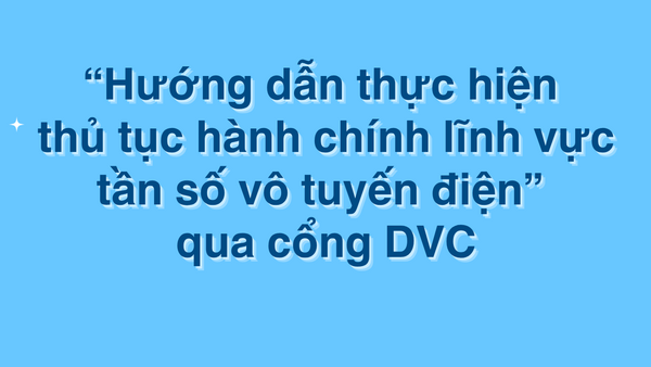 “Hướng dẫn thực hiện thủ tục hành chính lĩnh vực tần số vô tuyến điện” qua cổng DVC